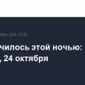 Что случилось этой ночью: четверг, 24 октября