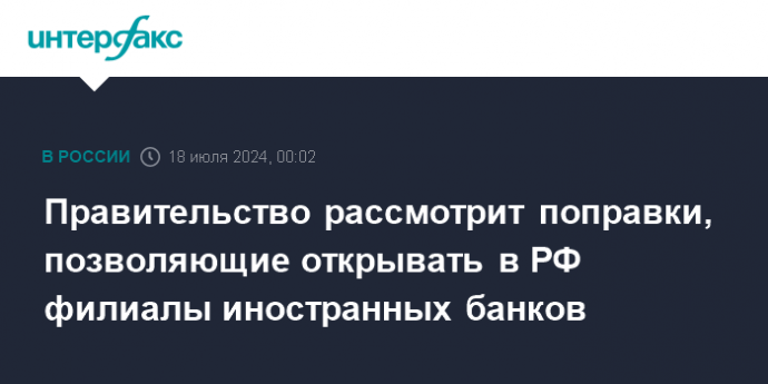 Правительство рассмотрит поправки, позволяющие открывать в РФ филиалы иностранных банков