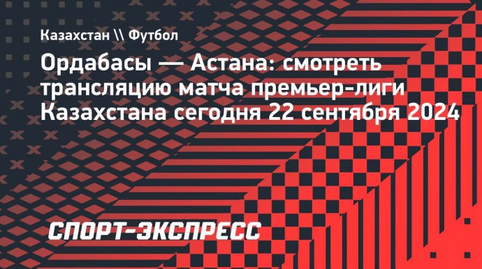 «Ордабасы» — «Астана»: смотреть трансляцию матча премьер-лиги Казахстана