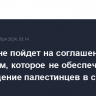 ХАМАС не пойдет на соглашение с Израилем, которое не обеспечит возвращение палестинцев в свои дома