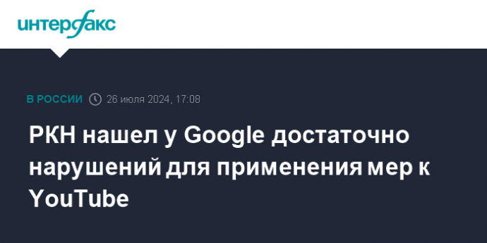 РКН нашел у Google достаточно нарушений для применения мер к YouTube