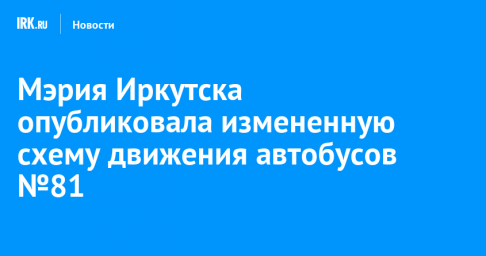 Мэрия Иркутска опубликовала измененную схему движения автобусов №81