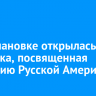 В Молчановке открылась выставка, посвященная освоению Русской Америки