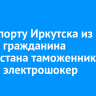 В аэропорту Иркутска из багажа гражданина Узбекистана таможенники изъяли электрошокер