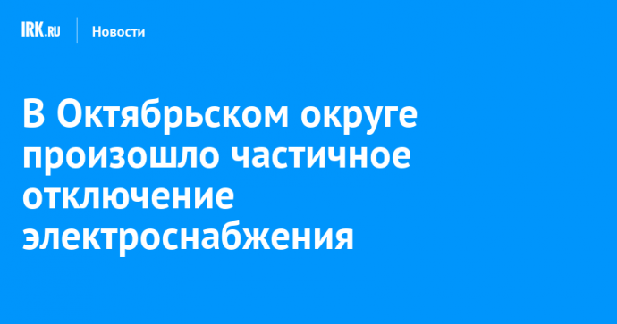 В Октябрьском округе произошло частичное отключение электроснабжения