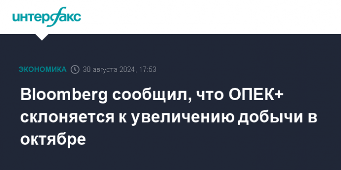 Bloomberg сообщил, что ОПЕК+ склоняется к увеличению добычи в октябре