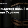 США выделят новый пакет помощи Украине