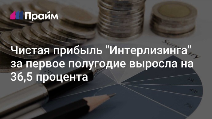 Чистая прибыль "Интерлизинга" за первое полугодие выросла на 36,5 процента