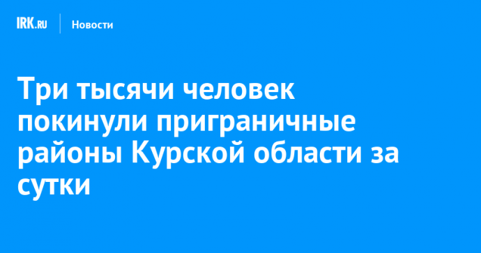 Три тысячи человек покинули приграничные районы Курской области за сутки