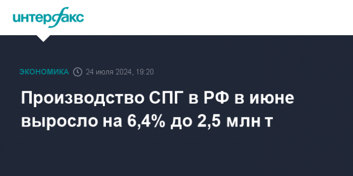 Производство СПГ в РФ в июне выросло на 6,4% до 2,5 млн т