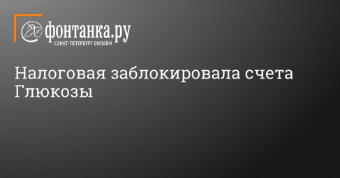 Налоговая заблокировала счета Глюкозы