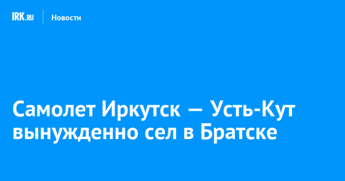 Самолет Иркутск — Усть-Кут вынужденно сел в Братске