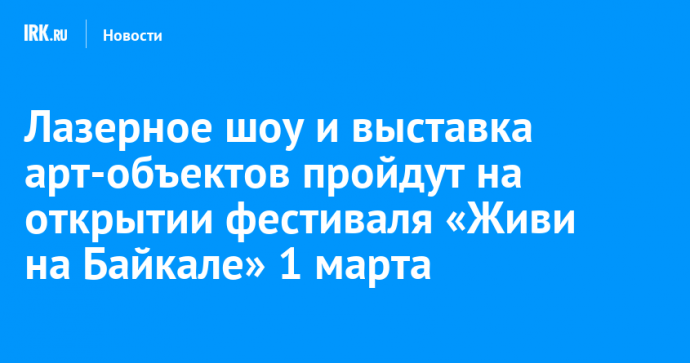 Лазерное шоу и выставка арт-объектов пройдут на открытии фестиваля «Живи на Байкале» 1 марта