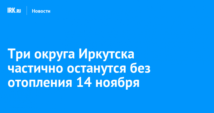 Три округа Иркутска частично останутся без отопления 14 ноября