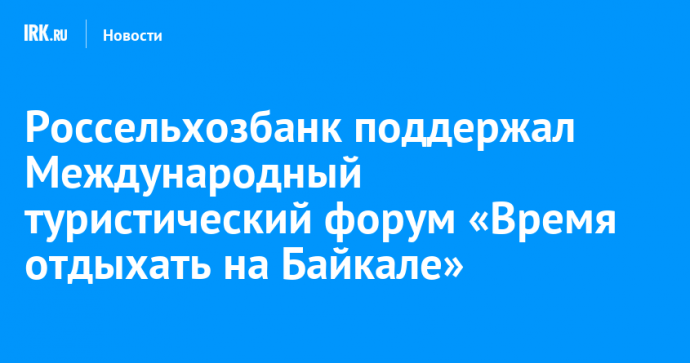 Россельхозбанк поддержал Международный туристический форум «Время отдыхать на Байкале»