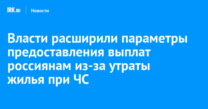 Власти расширили параметры предоставления выплат россиянам из-за утраты жилья при ЧС