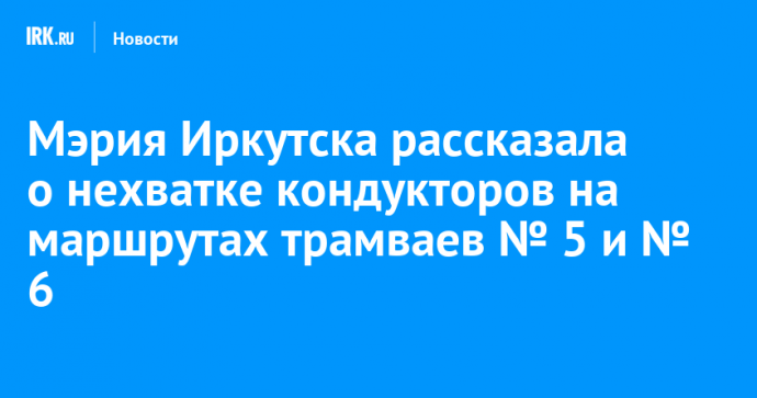 Мэрия Иркутска рассказала о нехватке кондукторов на маршрутах трамваев № 5 и № 6