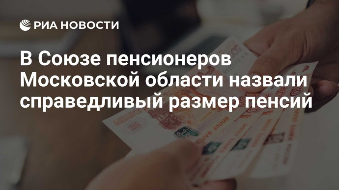 В Союзе пенсионеров Московской области назвали справедливый размер пенсий