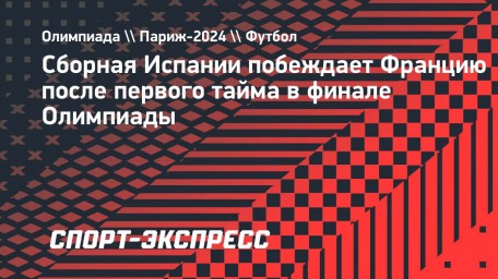 Сборная Испании побеждает Францию после первого тайма в финале Олимпиады