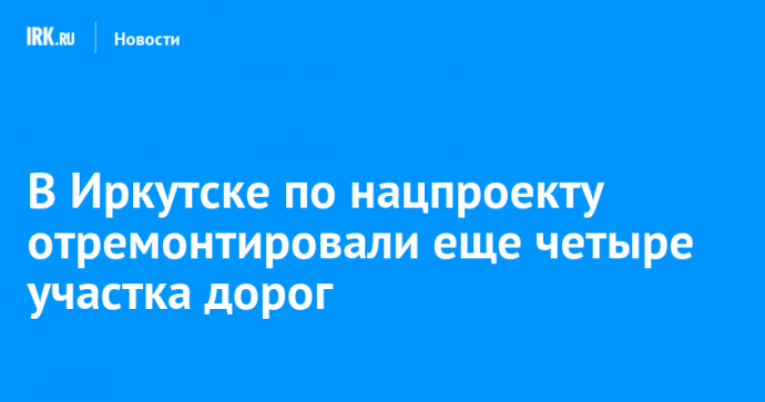 В Иркутске по нацпроекту отремонтировали еще четыре участка дорог