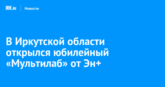 В Иркутской области открылся юбилейный «Мультилаб» от Эн+