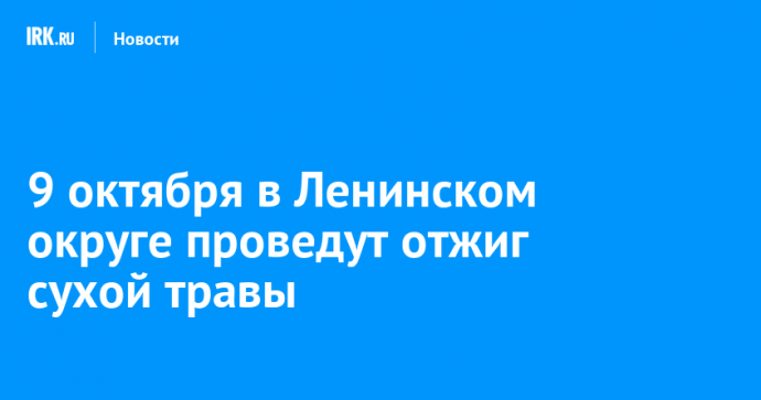 9 октября в Ленинском округе проведут отжиг сухой травы