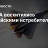 В США восхитились российскими истребителями