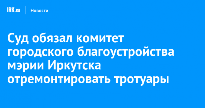 Суд обязал комитет городского благоустройства мэрии Иркутска отремонтировать тротуары