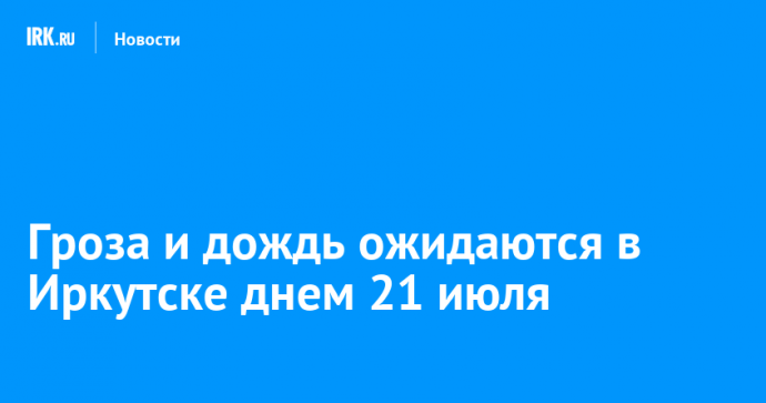 Гроза и дождь ожидаются в Иркутске днем 21 июля