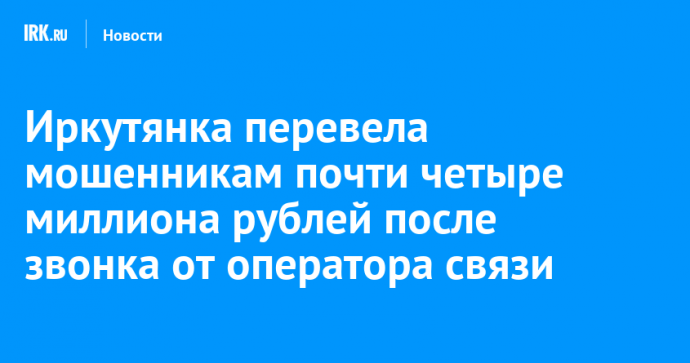 Иркутянка перевела мошенникам почти четыре миллиона рублей после звонка от оператора сотовой связи