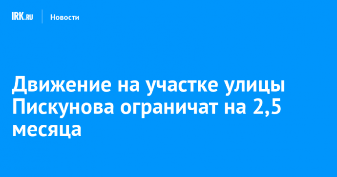 Движение на участке улицы Пискунова ограничат на 2,5 месяца