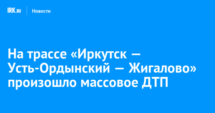 На трассе «Иркутск — Усть-Ордынский — Жигалово» произошло массовое ДТП