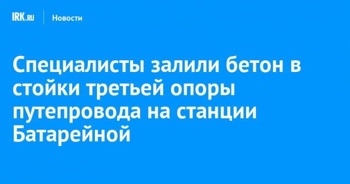 Специалисты залили бетон в стойки третьей опоры путепровода на станции Батарейной