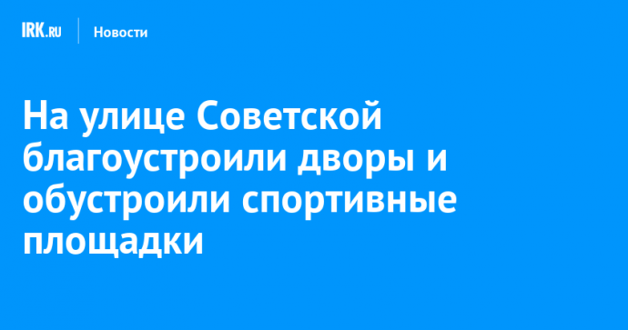 На улице Советской благоустроили дворы и обустроили спортивные площадки