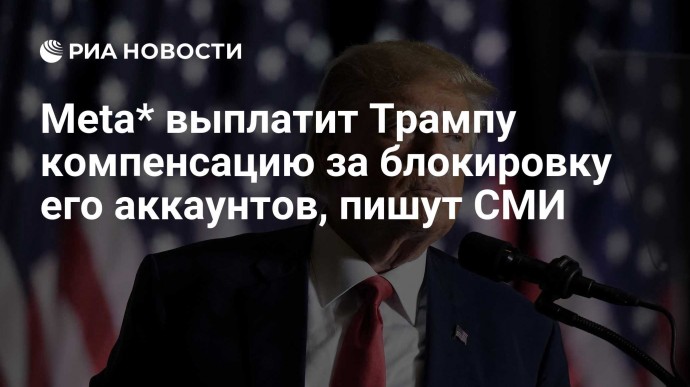 Meta* выплатит Трампу компенсацию за блокировку его аккаунтов, пишут СМИ