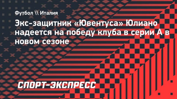 Экс-защитник «Ювентуса» Юлиано надеется на победу клуба в серии А в новом сезоне