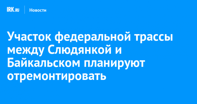 Участок федеральной трассы между Слюдянкой и Байкальском планируют отремонтировать