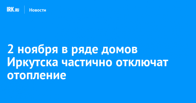 2 ноября в ряде домов Иркутска частично отключат отопление