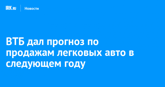 ВТБ дал прогноз по продажам легковых авто в следующем году