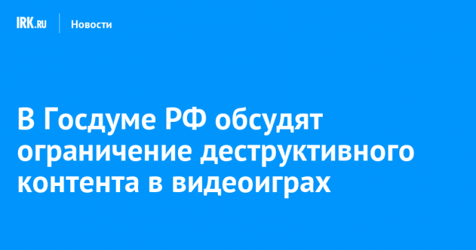 В Госдуме РФ обсудят ограничение деструктивного контента в видеоиграх