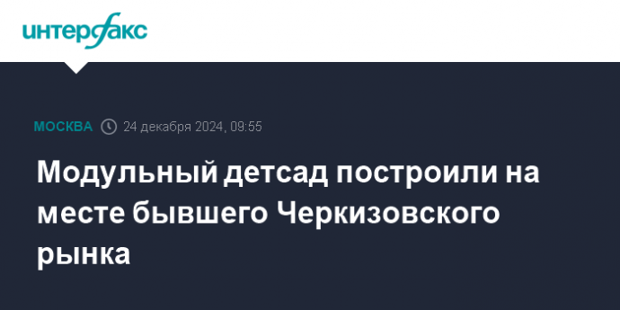 Модульный детсад построили на месте бывшего Черкизовского рынка