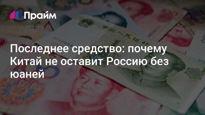 Последнее средство: почему Китай не оставит Россию без юаней