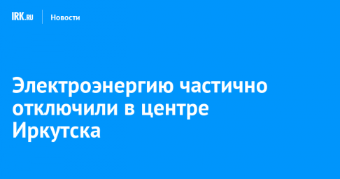 Электроэнергию частично отключили в центре Иркутска