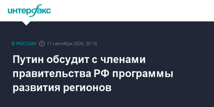 Путин обсудит с членами правительства РФ программы развития регионов