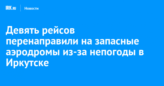 Девять рейсов перенаправили на запасные аэродромы из-за непогоды в Иркутске