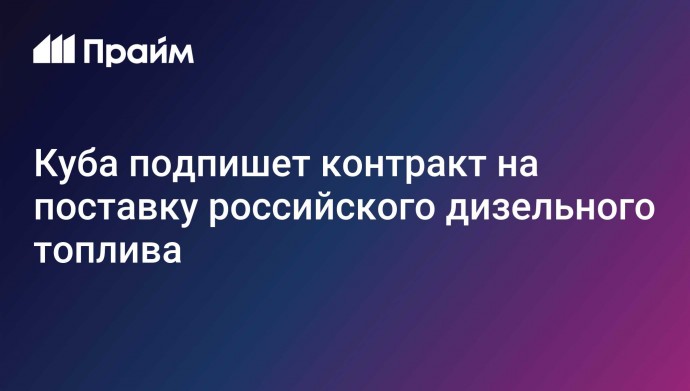 Куба подпишет контракт на поставку российского дизельного топлива