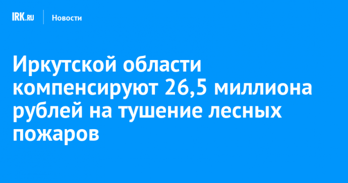 Иркутской области компенсируют 26,5 миллиона рублей на тушение лесных пожаров