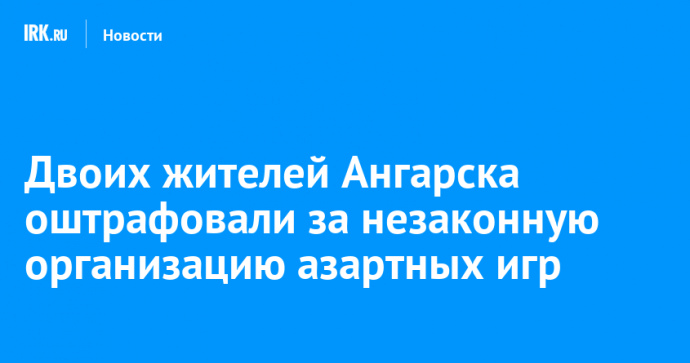 Двоих жителей Ангарска оштрафовали за незаконную организацию азартных игр