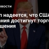 Трамп надеется, что США и Британия достигнут торгового соглашения