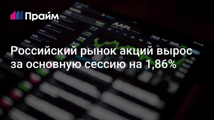 Российский рынок акций вырос за основную сессию на 1,86%